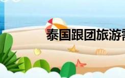 泰国跟团旅游需要注意什么？