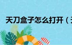 天刀盒子怎么打开（天刀盒子怎么不能用）