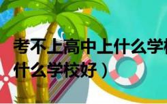 考不上高中上什么学校好就业（考不上高中上什么学校好）