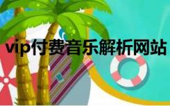 vip付费音乐解析网站（vip付费音乐解析网）