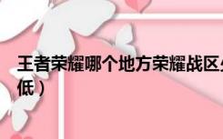 王者荣耀哪个地方荣耀战区少（王者荣耀哪个地方荣耀战力低）