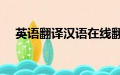 英语翻译汉语在线翻译（英语翻译汉语）