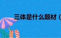 三体是什么题材（三体是什么意思）