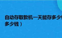 自动存取款机一天能存多少钱最多（自动存取款机一天能存多少钱）