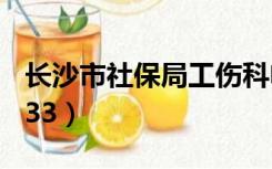 长沙市社保局工伤科电话（长沙市社保局12333）