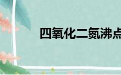 四氧化二氮沸点（四氧化二氮）