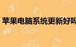 苹果电脑系统更新好吗（苹果电脑系统更新）
