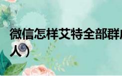 微信怎样艾特全部群成员（微信怎样艾特所有人）