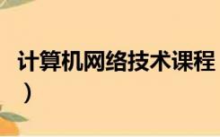 计算机网络技术课程（计算机网络技术是什么）