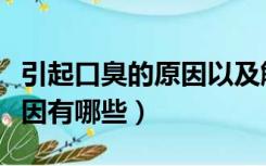 引起口臭的原因以及解决方法（引起口臭的原因有哪些）