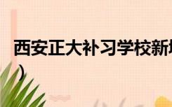 西安正大补习学校新城区（西安正大补习学校）