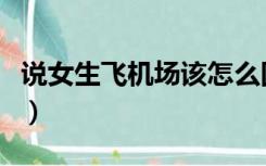 说女生飞机场该怎么回（说女生飞机场的意思）