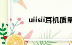 uiisii耳机质量好吗（uiisii）
