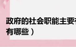 政府的社会职能主要有（政府的社会职能主要有哪些）