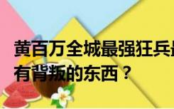 黄百万全城最强狂兵最后背叛了他在章节里没有背叛的东西？