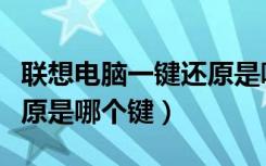 联想电脑一键还原是哪个键（联想电脑一键还原是哪个键）
