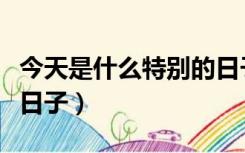 今天是什么特别的日子查询（今天是什么特殊日子）