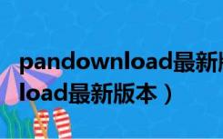 pandownload最新版3.5.3下载（pandownload最新版本）