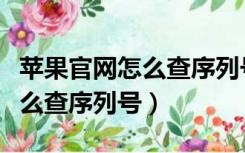苹果官网怎么查序列号激活时间（苹果官网怎么查序列号）