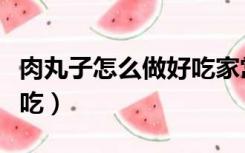 肉丸子怎么做好吃家常做法（肉丸子怎么做好吃）