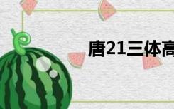 唐21三体高风险ue3低