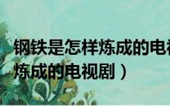 钢铁是怎样炼成的电视剧演员表（钢铁是怎样炼成的电视剧）