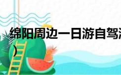 绵阳周边一日游自驾游景点（绵阳周边一日游）