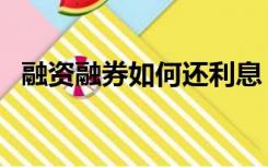 融资融券如何还利息（融资融券如何交易）