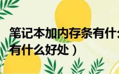 笔记本加内存条有什么好处（笔记本加内存条有什么好处）