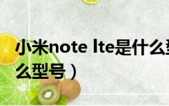 小米note lte是什么型号（小米note lte是什么型号）