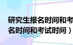 研究生报名时间和考试时间2021（研究生报名时间和考试时间）