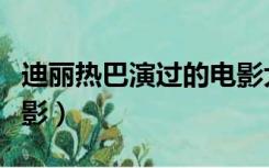 迪丽热巴演过的电影大全（迪丽热巴演过的电影）