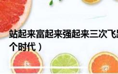 站起来富起来强起来三次飞跃时间（站起来富起来强起来三个时代）