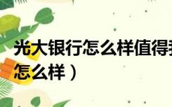 光大银行怎么样值得我们去选择吗（光大银行怎么样）