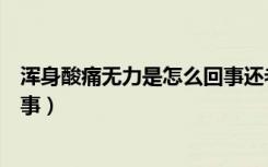 浑身酸痛无力是怎么回事还老咳嗽（浑身酸痛无力是怎么回事）
