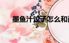 墨鱼汁饺子怎么和面（墨鱼汁的功效）