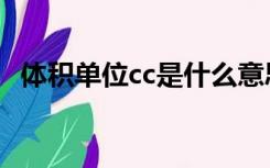 体积单位cc是什么意思（体积单位有哪些）