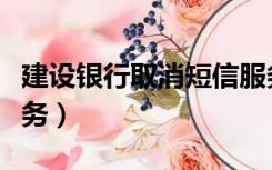 建设银行取消短信服务（建设银行取消短信服务）