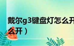 戴尔g3键盘灯怎么开视频（戴尔g3键盘灯怎么开）