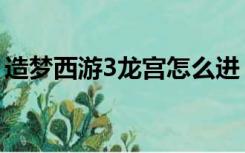 造梦西游3龙宫怎么进（造梦西游3龙仔配招）