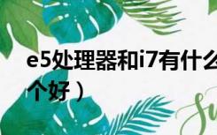 e5处理器和i7有什么区别（e5处理器和i7哪个好）