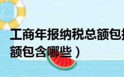 工商年报纳税总额包括什么（工商年报纳税总额包含哪些）