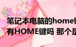 笔记本电脑的home键是哪个键（笔记本电脑有HOME键吗 那个是）