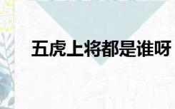 五虎上将都是谁呀（五虎上将都有谁）