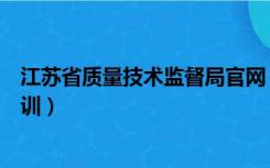 江苏省质量技术监督局官网（江苏省质量技术监督局官网培训）