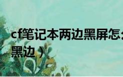 cf笔记本两边黑屏怎么解决（cf笔记本两边有黑边）