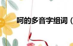 呵的多音字组词（呵的多音字组词）