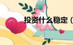 投资什么稳定（投资什么挣钱）