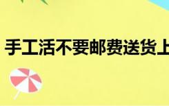 手工活不要邮费送货上门（手工活不交押金）