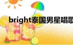 bright泰国男星唱歌（bright泰国男星）